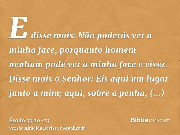 E disse mais: Não poderás ver a minha face, porquanto homem nenhum pode ver a minha face e viver.Disse mais o Senhor: Eis aqui um lugar junto a mim; aqui, sobre