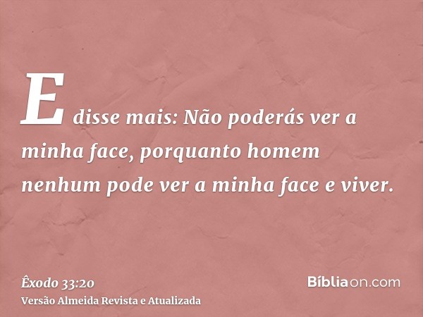 E disse mais: Não poderás ver a minha face, porquanto homem nenhum pode ver a minha face e viver.