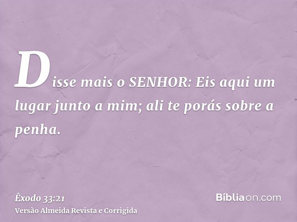 Disse mais o SENHOR: Eis aqui um lugar junto a mim; ali te porás sobre a penha.