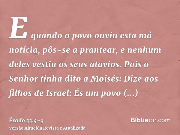 E quando o povo ouviu esta má notícia, pôs-se a prantear, e nenhum deles vestiu os seus atavios.Pois o Senhor tinha dito a Moisés: Dize aos filhos de Israel: És