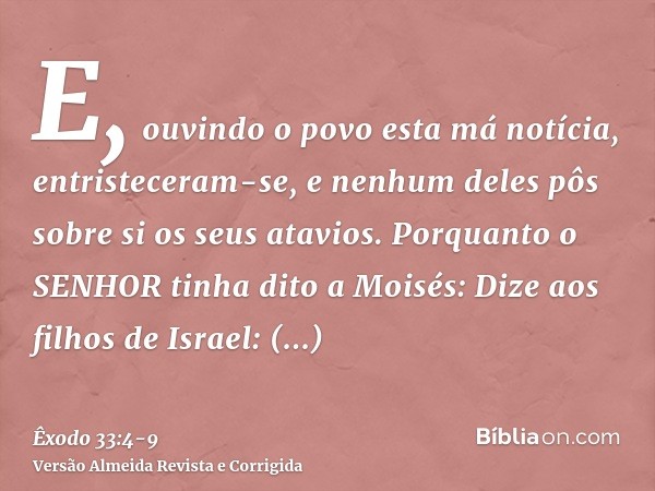 E, ouvindo o povo esta má notícia, entristeceram-se, e nenhum deles pôs sobre si os seus atavios.Porquanto o SENHOR tinha dito a Moisés: Dize aos filhos de Isra