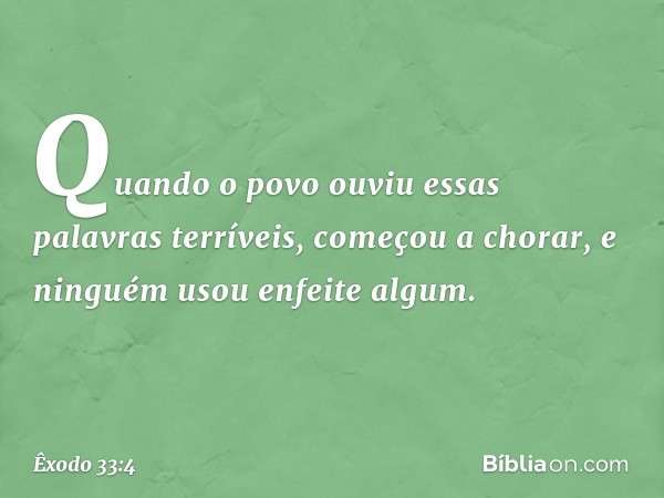 Quando o povo ouviu essas palavras terríveis, começou a chorar, e ninguém usou enfeite algum. -- Êxodo 33:4