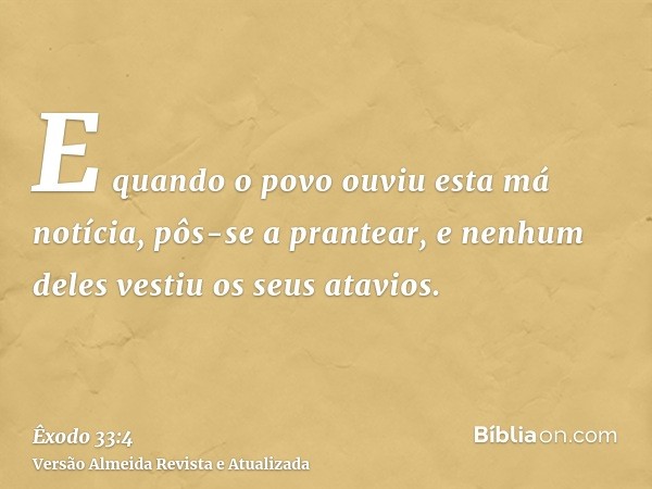 E quando o povo ouviu esta má notícia, pôs-se a prantear, e nenhum deles vestiu os seus atavios.