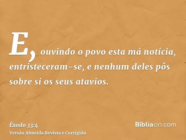 E, ouvindo o povo esta má notícia, entristeceram-se, e nenhum deles pôs sobre si os seus atavios.