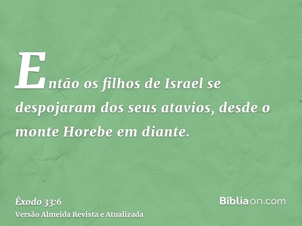 Então os filhos de Israel se despojaram dos seus atavios, desde o monte Horebe em diante.