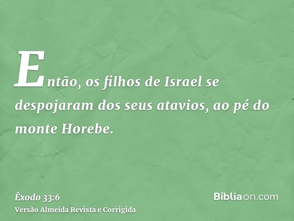 Então, os filhos de Israel se despojaram dos seus atavios, ao pé do monte Horebe.