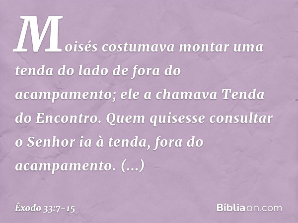 Moisés costumava montar uma tenda do lado de fora do acampamento; ele a chamava Tenda do Encontro. Quem quisesse consultar o Senhor ia à tenda, fora do acampame