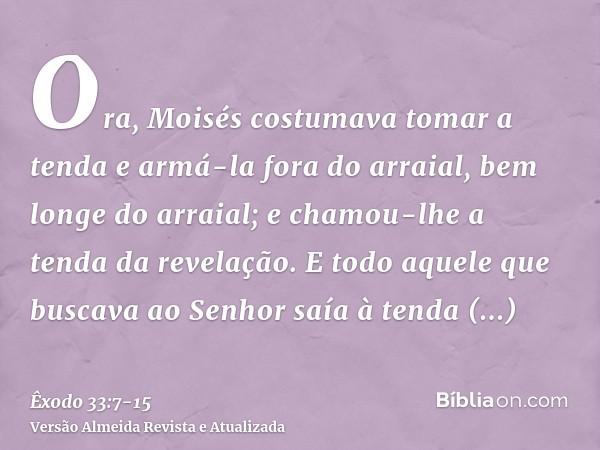 Ora, Moisés costumava tomar a tenda e armá-la fora do arraial, bem longe do arraial; e chamou-lhe a tenda da revelação. E todo aquele que buscava ao Senhor saía