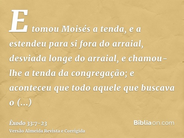 E tomou Moisés a tenda, e a estendeu para si fora do arraial, desviada longe do arraial, e chamou-lhe a tenda da congregação; e aconteceu que todo aquele que bu