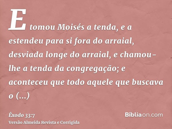 E tomou Moisés a tenda, e a estendeu para si fora do arraial, desviada longe do arraial, e chamou-lhe a tenda da congregação; e aconteceu que todo aquele que bu