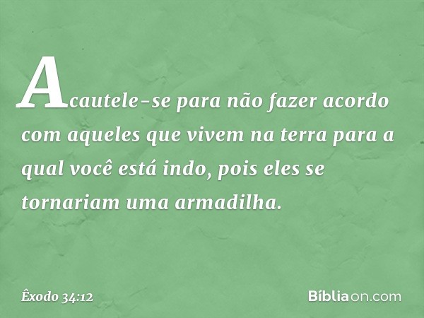 Acautele-se para não fazer acordo com aqueles que vivem na terra para a qual você está indo, pois eles se tornariam uma armadilha. -- Êxodo 34:12