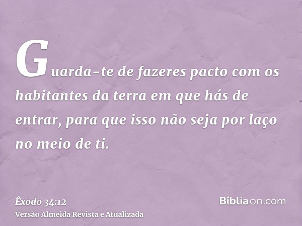 Guarda-te de fazeres pacto com os habitantes da terra em que hás de entrar, para que isso não seja por laço no meio de ti.