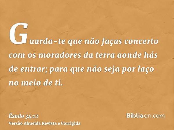 Guarda-te que não faças concerto com os moradores da terra aonde hás de entrar; para que não seja por laço no meio de ti.