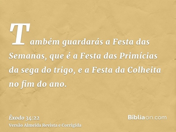 Também guardarás a Festa das Semanas, que é a Festa das Primícias da sega do trigo, e a Festa da Colheita no fim do ano.