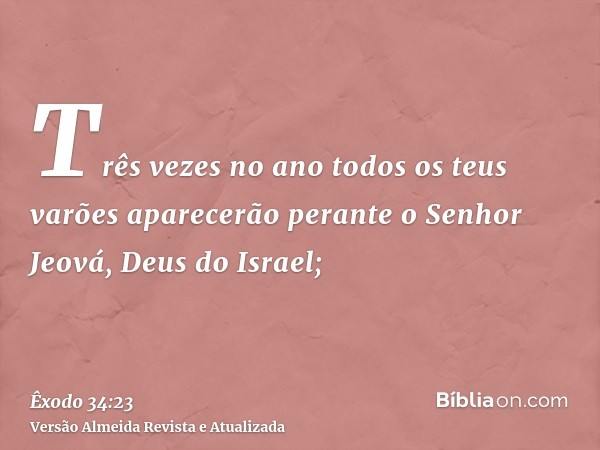 Três vezes no ano todos os teus varões aparecerão perante o Senhor Jeová, Deus do Israel;