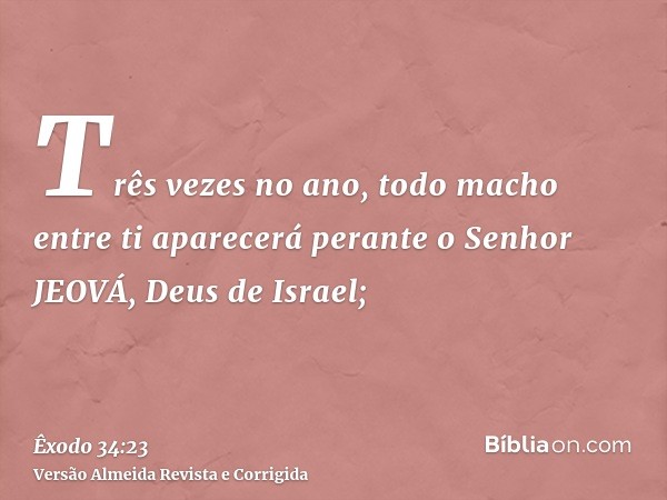 Três vezes no ano, todo macho entre ti aparecerá perante o Senhor JEOVÁ, Deus de Israel;