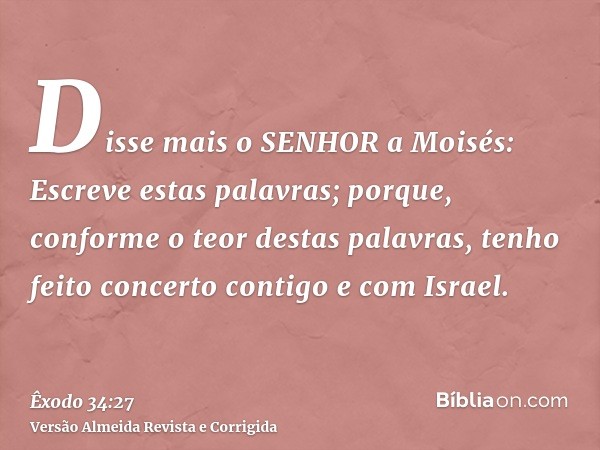 Disse mais o SENHOR a Moisés: Escreve estas palavras; porque, conforme o teor destas palavras, tenho feito concerto contigo e com Israel.