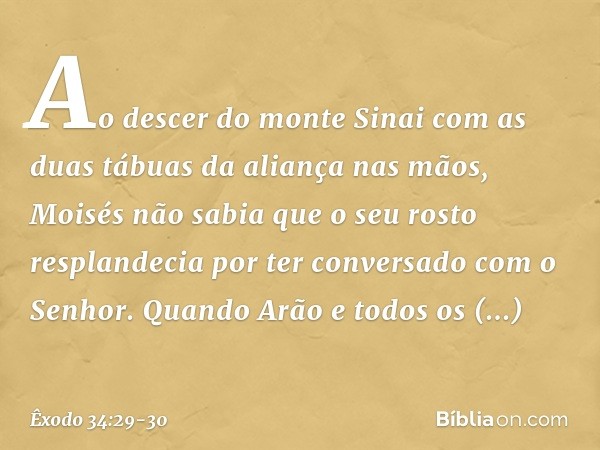 Ao descer do monte Sinai com as duas tábuas da aliança nas mãos, Moisés não sabia que o seu rosto resplandecia por ter conversado com o Senhor. Quando Arão e to