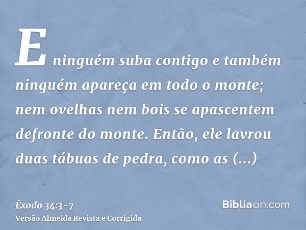 E ninguém suba contigo e também ninguém apareça em todo o monte; nem ovelhas nem bois se apascentem defronte do monte.Então, ele lavrou duas tábuas de pedra, co