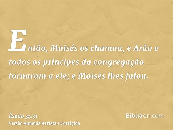 Então, Moisés os chamou, e Arão e todos os príncipes da congregação tornaram a ele; e Moisés lhes falou.