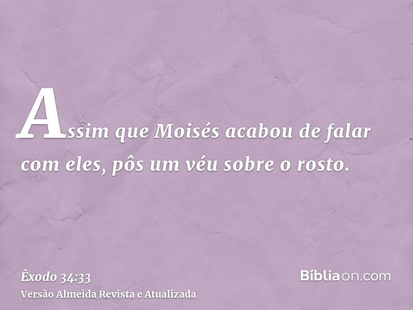 Assim que Moisés acabou de falar com eles, pôs um véu sobre o rosto.