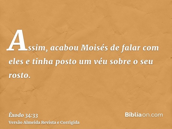 Assim, acabou Moisés de falar com eles e tinha posto um véu sobre o seu rosto.