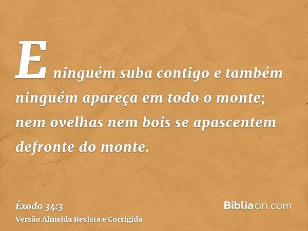E ninguém suba contigo e também ninguém apareça em todo o monte; nem ovelhas nem bois se apascentem defronte do monte.
