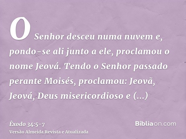 O Senhor desceu numa nuvem e, pondo-se ali junto a ele, proclamou o nome Jeová.Tendo o Senhor passado perante Moisés, proclamou: Jeovã, Jeová, Deus misericordio