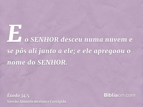 E o SENHOR desceu numa nuvem e se pôs ali junto a ele; e ele apregoou o nome do SENHOR.