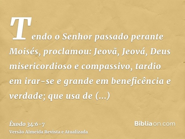 Tendo o Senhor passado perante Moisés, proclamou: Jeovã, Jeová, Deus misericordioso e compassivo, tardio em irar-se e grande em beneficência e verdade;que usa d