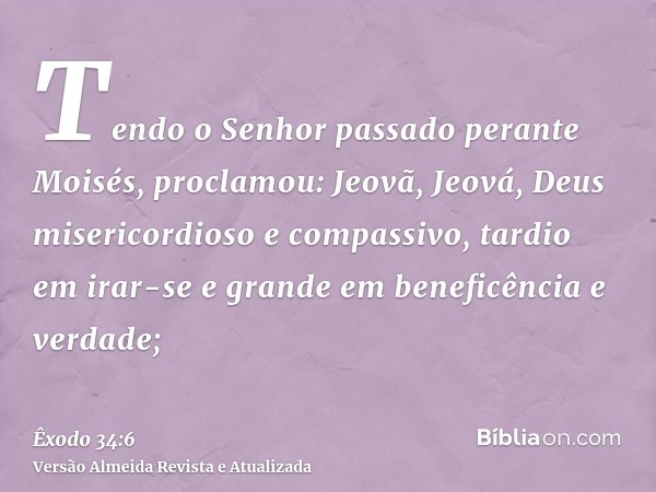 Tendo o Senhor passado perante Moisés, proclamou: Jeovã, Jeová, Deus misericordioso e compassivo, tardio em irar-se e grande em beneficência e verdade;