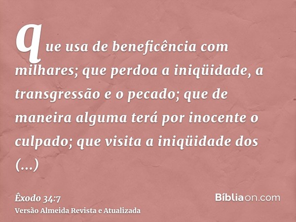 que usa de beneficência com milhares; que perdoa a iniqüidade, a transgressão e o pecado; que de maneira alguma terá por inocente o culpado; que visita a iniqüi