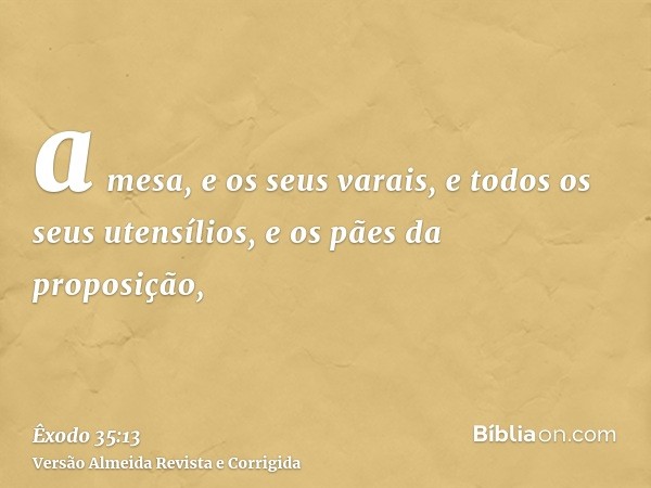 a mesa, e os seus varais, e todos os seus utensílios, e os pães da proposição,
