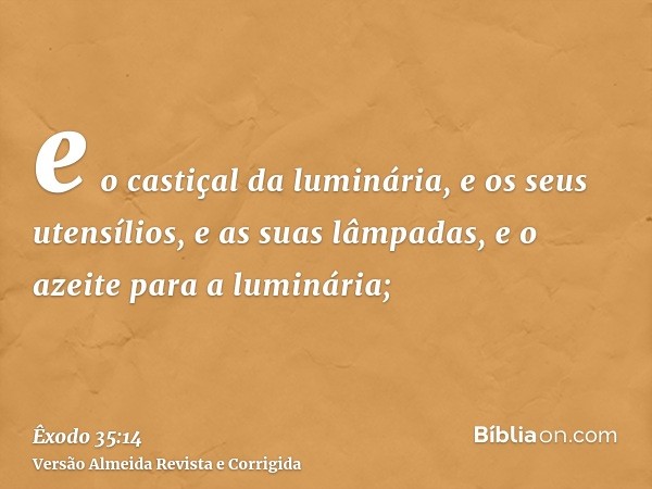 e o castiçal da luminária, e os seus utensílios, e as suas lâmpadas, e o azeite para a luminária;