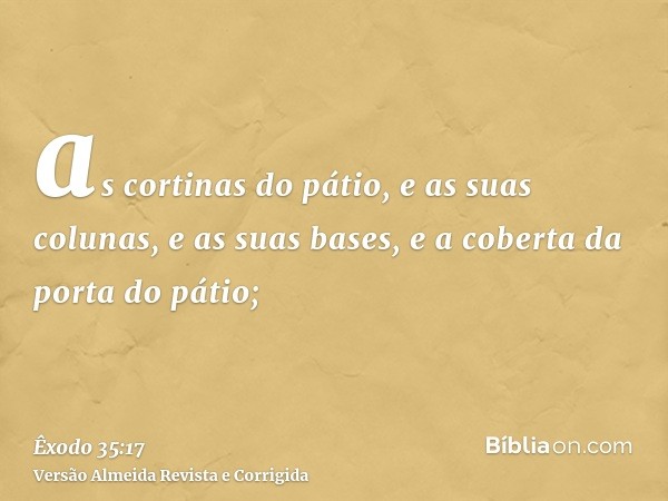 as cortinas do pátio, e as suas colunas, e as suas bases, e a coberta da porta do pátio;