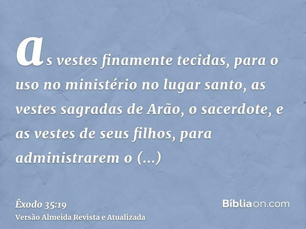 as vestes finamente tecidas, para o uso no ministério no lugar santo, as vestes sagradas de Arão, o sacerdote, e as vestes de seus filhos, para administrarem o 