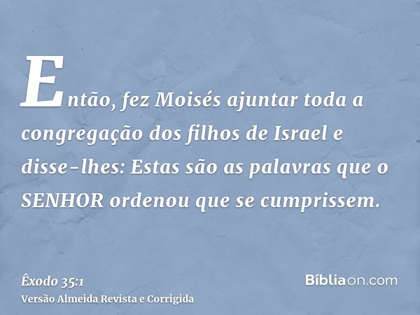 Então, fez Moisés ajuntar toda a congregação dos filhos de Israel e disse-lhes: Estas são as palavras que o SENHOR ordenou que se cumprissem.