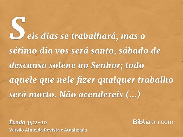 Seis dias se trabalhará, mas o sétimo dia vos será santo, sábado de descanso solene ao Senhor; todo aquele que nele fizer qualquer trabalho será morto.Não acend