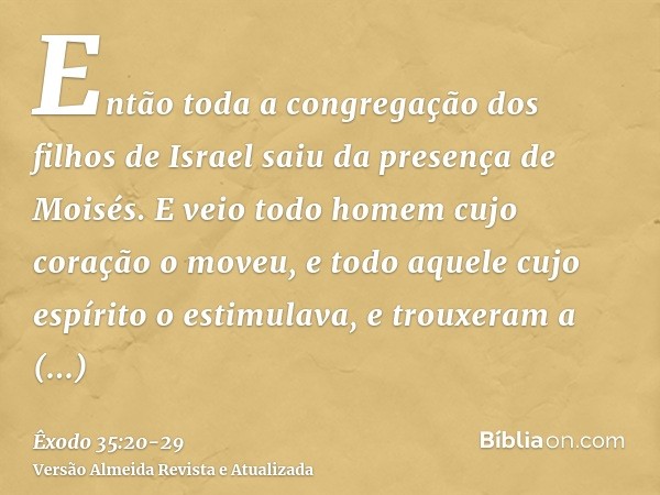 Então toda a congregação dos filhos de Israel saiu da presença de Moisés.E veio todo homem cujo coração o moveu, e todo aquele cujo espírito o estimulava, e tro