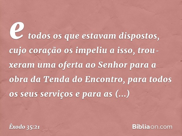 e todos os que estavam dispostos, cujo coração os impeliu a isso, trou­xeram uma oferta ao Senhor para a obra da Tenda do Encontro, para todos os seus serviços 