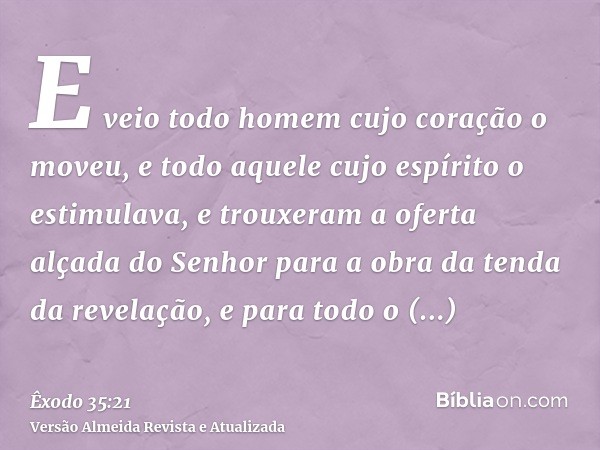 E veio todo homem cujo coração o moveu, e todo aquele cujo espírito o estimulava, e trouxeram a oferta alçada do Senhor para a obra da tenda da revelação, e par