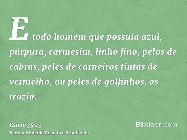 E todo homem que possuía azul, púrpura, carmesim, linho fino, pelos de cabras, peles de carneiros tintas de vermelho, ou peles de golfinhos, os trazia.