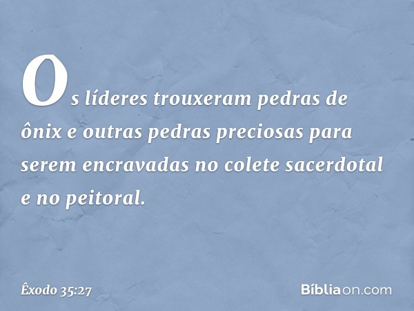 Os líderes trouxeram pedras de ônix e outras pedras preciosas para serem en­cravadas no colete sacerdotal e no peitoral. -- Êxodo 35:27