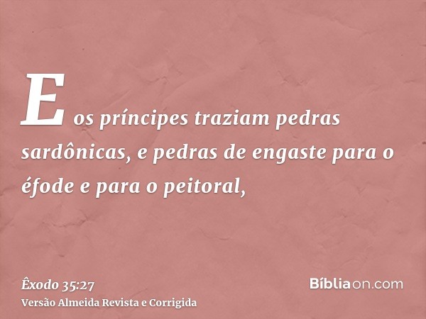 E os príncipes traziam pedras sardônicas, e pedras de engaste para o éfode e para o peitoral,
