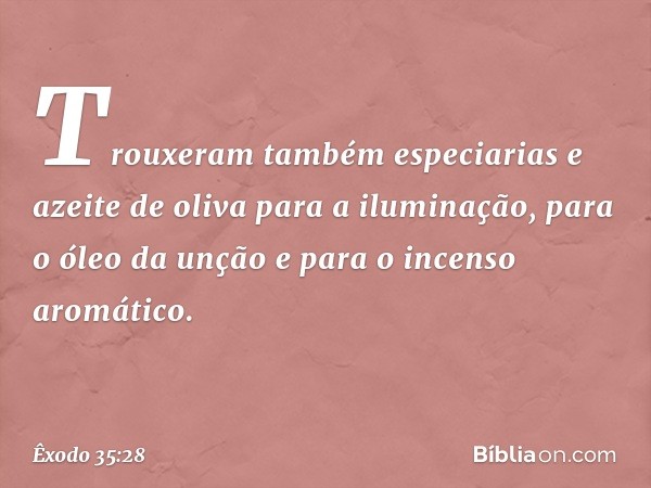 Trou­xeram também especiarias e azeite de oliva para a iluminação, para o óleo da unção e para o incenso aromático. -- Êxodo 35:28