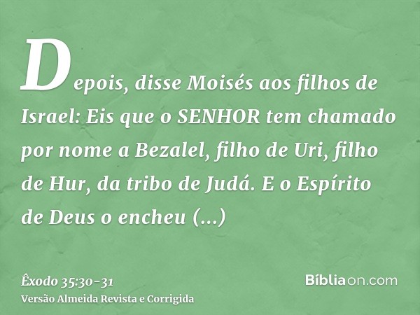 Depois, disse Moisés aos filhos de Israel: Eis que o SENHOR tem chamado por nome a Bezalel, filho de Uri, filho de Hur, da tribo de Judá.E o Espírito de Deus o 