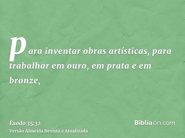 para inventar obras artísticas, para trabalhar em ouro, em prata e em bronze,