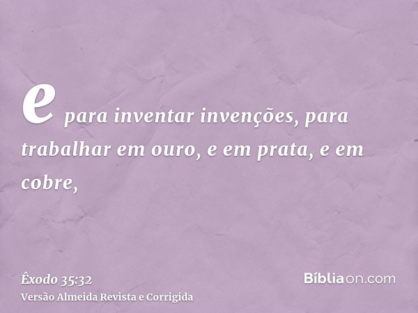 e para inventar invenções, para trabalhar em ouro, e em prata, e em cobre,