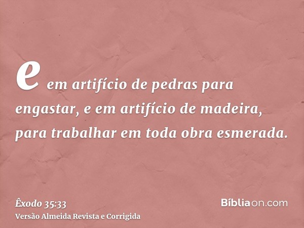 e em artifício de pedras para engastar, e em artifício de madeira, para trabalhar em toda obra esmerada.