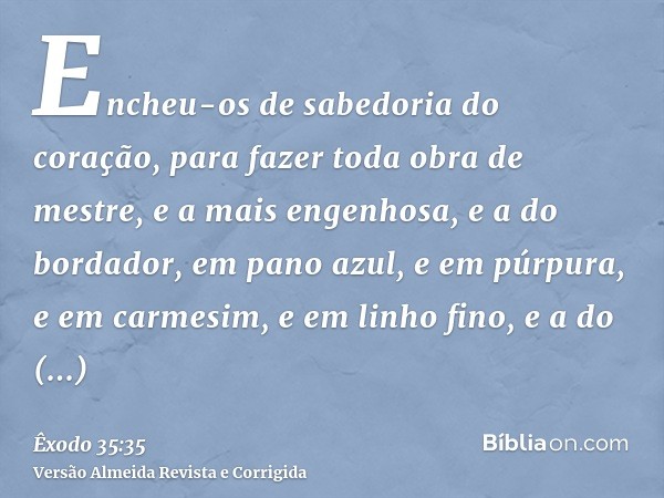 Encheu-os de sabedoria do coração, para fazer toda obra de mestre, e a mais engenhosa, e a do bordador, em pano azul, e em púrpura, e em carmesim, e em linho fi